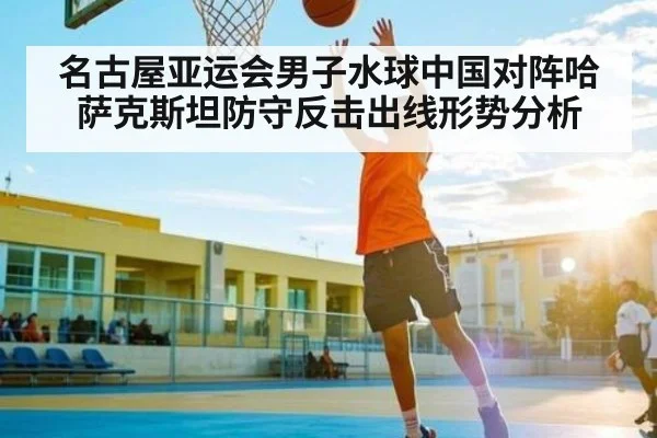 名古屋亚运会男子水球中国对阵哈萨克斯坦防守反击出线形势分析