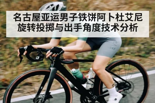 名古屋亚运男子铁饼阿卜杜艾尼旋转投掷与出手角度技术分析