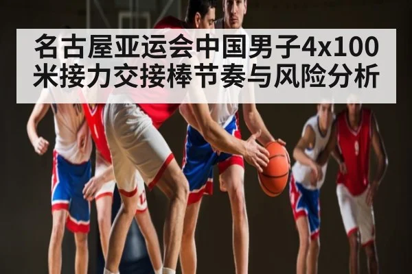 名古屋亚运会中国男子4x100米接力交接棒节奏与风险分析