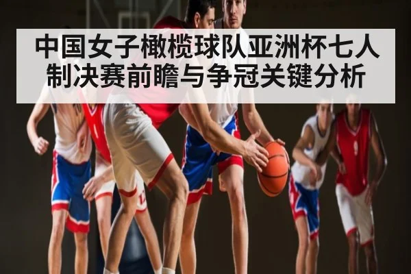 中国女子橄榄球队亚洲杯七人制决赛前瞻与争冠关键分析