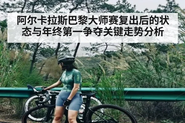 阿尔卡拉斯巴黎大师赛复出后的状态与年终第一争夺关键走势分析