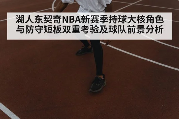 湖人东契奇NBA新赛季持球大核角色与防守短板双重考验及球队前景分析